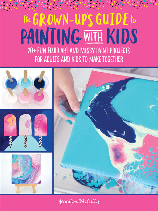 Title details for The Grown-Up's Guide to Painting with Kids by Jennifer McCully - Available